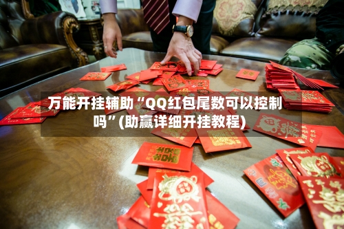万能开挂辅助“QQ红包尾数可以控制吗	”(助赢详细开挂教程)-第2张图片