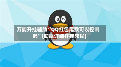 万能开挂辅助“QQ红包尾数可以控制吗”(助赢详细开挂教程)-第3张图片