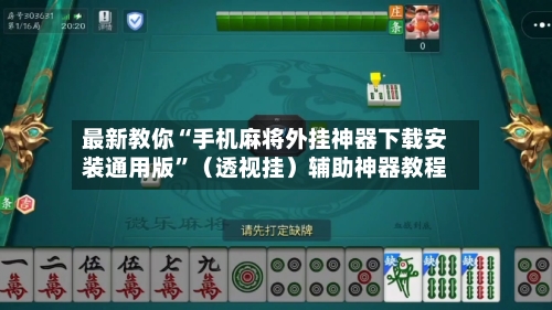 最新教你“手机麻将外挂神器下载安装通用版”（透视挂）辅助神器教程-第3张图片