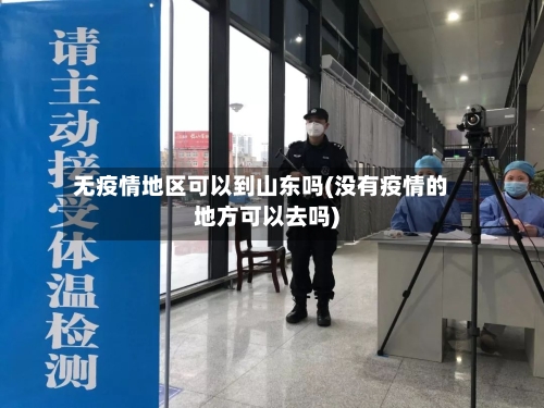 无疫情地区可以到山东吗(没有疫情的地方可以去吗)-第2张图片
