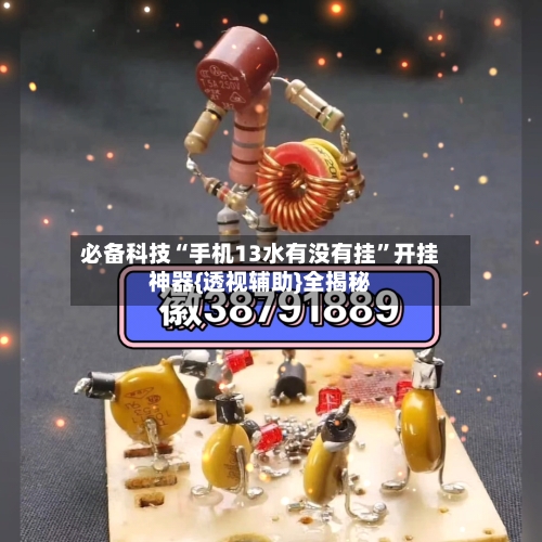 必备科技“手机13水有没有挂”开挂神器{透视辅助}全揭秘