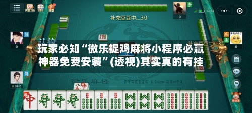 玩家必知“微乐捉鸡麻将小程序必赢神器免费安装”(透视)其实真的有挂