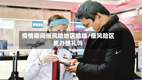 疫情期间低风险地区结婚/低风险区能办婚礼吗