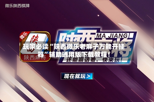 玩家必读“陕西微乐老麻子万能开挂器”辅助通用版下载教程！-第3张图片