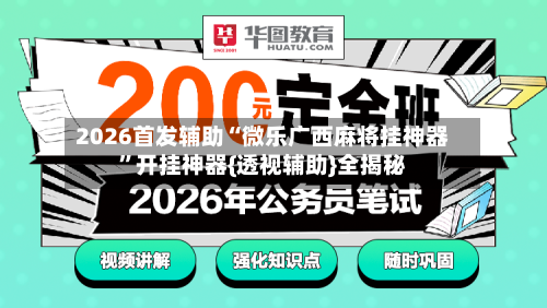 2026首发辅助“微乐广西麻将挂神器	”开挂神器{透视辅助}全揭秘-第2张图片