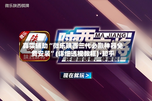 真实辅助“微乐陕西三代必赢神器免费安装”(详细透视教程)-知乎-第3张图片
