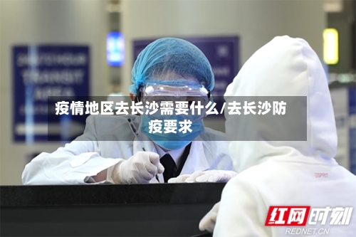 疫情地区去长沙需要什么/去长沙防疫要求