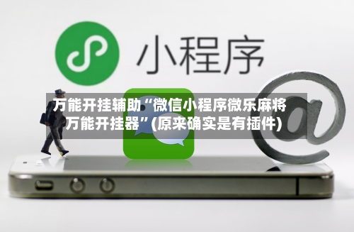 万能开挂辅助“微信小程序微乐麻将万能开挂器”(原来确实是有插件)