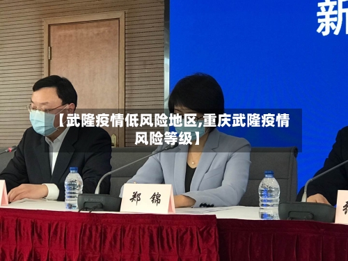 【武隆疫情低风险地区,重庆武隆疫情风险等级】