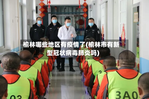 榆林哪些地区有疫情了(榆林市有新型冠状病毒肺炎吗)