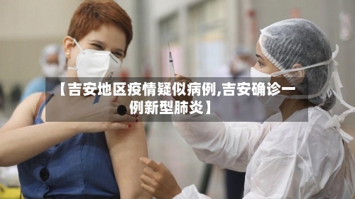 【吉安地区疫情疑似病例,吉安确诊一例新型肺炎】-第2张图片