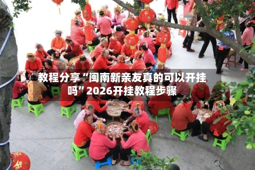 教程分享“闽南新亲友真的可以开挂吗”2026开挂教程步骤-第2张图片