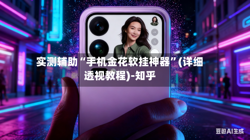 实测辅助“手机金花软挂神器	”(详细透视教程)-知乎-第2张图片