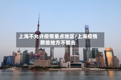 上海不允许疫情重点地区/上海疫情那些地方不能去