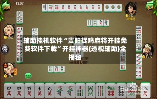 辅助挂机软件“贵阳捉鸡麻将开挂免费软件下载	”开挂神器{透视辅助}全揭秘-第2张图片