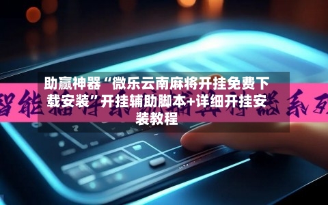 助赢神器“微乐云南麻将开挂免费下载安装”开挂辅助脚本+详细开挂安装教程-第2张图片