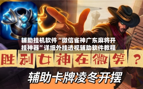 辅助挂机软件“微信雀神广东麻将开挂神器”详细外挂透视辅助软件教程-第3张图片