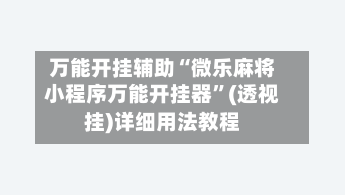 万能开挂辅助“微乐麻将小程序万能开挂器”(透视挂)详细用法教程-第1张图片