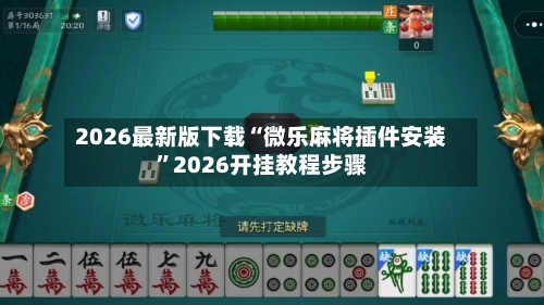2026最新版下载“微乐麻将插件安装”2026开挂教程步骤-第2张图片