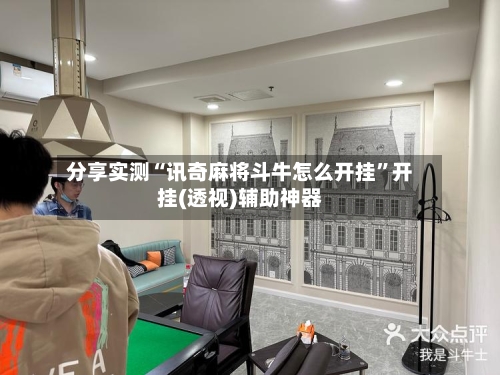 分享实测“讯奇麻将斗牛怎么开挂”开挂(透视)辅助神器-第2张图片