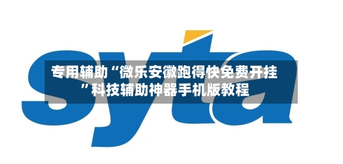 专用辅助“微乐安徽跑得快免费开挂	”科技辅助神器手机版教程-第2张图片