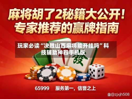 玩家必读“决胜山西麻将能开挂吗”科技辅助神器手机版
