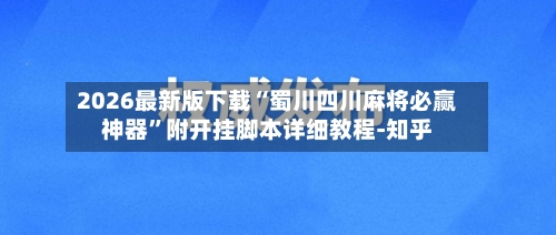 2026最新版下载“蜀川四川麻将必赢神器”附开挂脚本详细教程-知乎-第3张图片