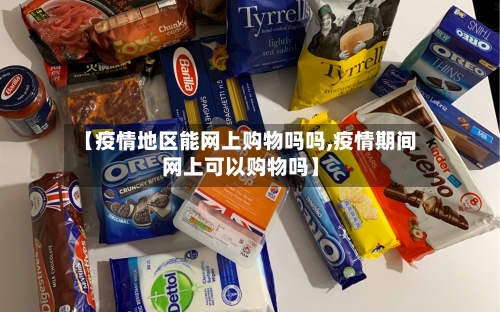 【疫情地区能网上购物吗吗,疫情期间网上可以购物吗】