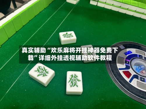 真实辅助“欢乐麻将开挂神器免费下载	”详细外挂透视辅助软件教程-第2张图片