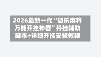 2026最新一代“微乐麻将万能开挂神器”开挂辅助脚本+详细开挂安装教程-第3张图片