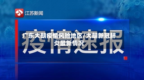 广东大朗疫情风险地区/大朗新冠肺炎最新情况-第2张图片