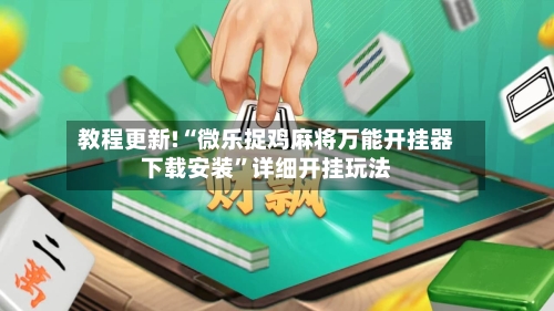 教程更新!“微乐捉鸡麻将万能开挂器下载安装”详细开挂玩法-第3张图片