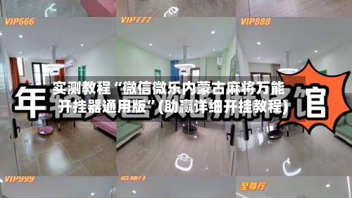 实测教程“微信微乐内蒙古麻将万能开挂器通用版”(助赢详细开挂教程)