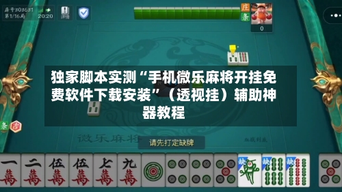 独家脚本实测“手机微乐麻将开挂免费软件下载安装”（透视挂）辅助神器教程-第2张图片