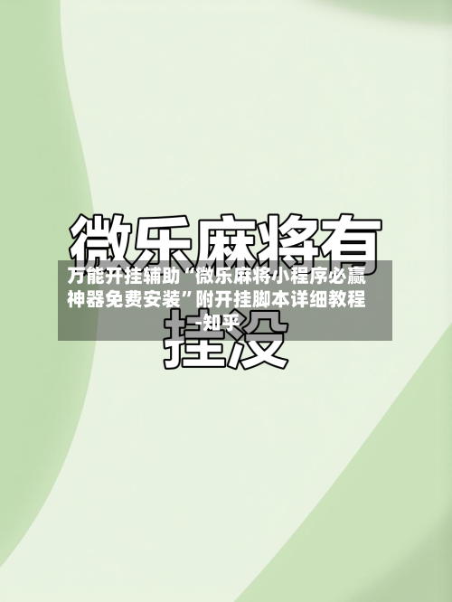 万能开挂辅助“微乐麻将小程序必赢神器免费安装”附开挂脚本详细教程-知乎