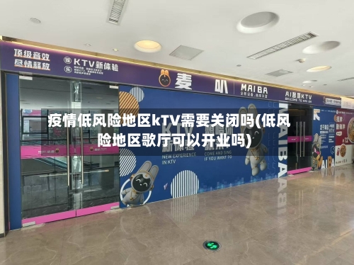 疫情低风险地区kTV需要关闭吗(低风险地区歌厅可以开业吗)-第2张图片