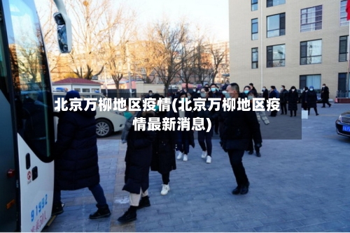 北京万柳地区疫情(北京万柳地区疫情最新消息)-第3张图片