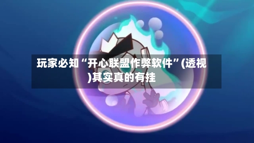 玩家必知“开心联盟作弊软件	”(透视)其实真的有挂-第2张图片