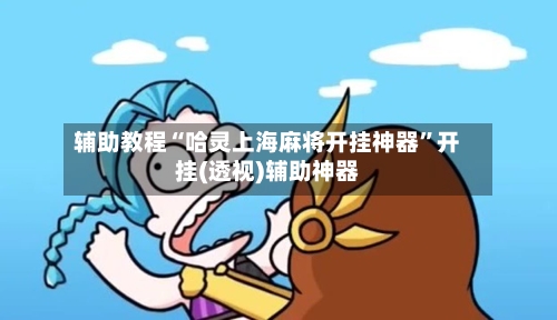 辅助教程“哈灵上海麻将开挂神器”开挂(透视)辅助神器