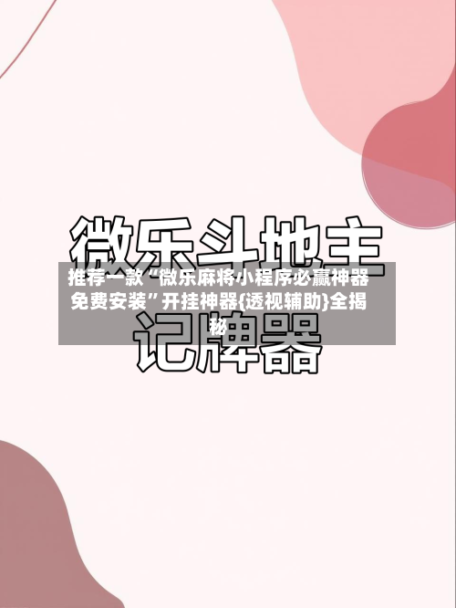 推荐一款“微乐麻将小程序必赢神器免费安装”开挂神器{透视辅助}全揭秘-第2张图片