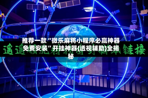 推荐一款“微乐麻将小程序必赢神器免费安装”开挂神器{透视辅助}全揭秘