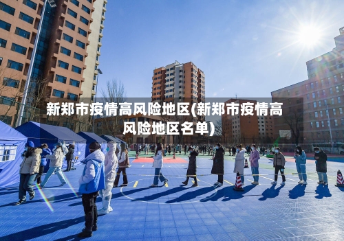 新郑市疫情高风险地区(新郑市疫情高风险地区名单)-第2张图片