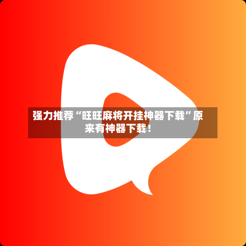 强力推荐“旺旺麻将开挂神器下载	”原来有神器下载！-第2张图片