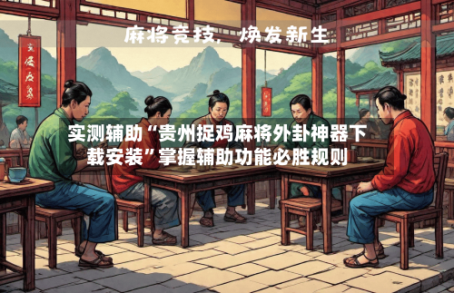 实测辅助“贵州捉鸡麻将外卦神器下载安装”掌握辅助功能必胜规则