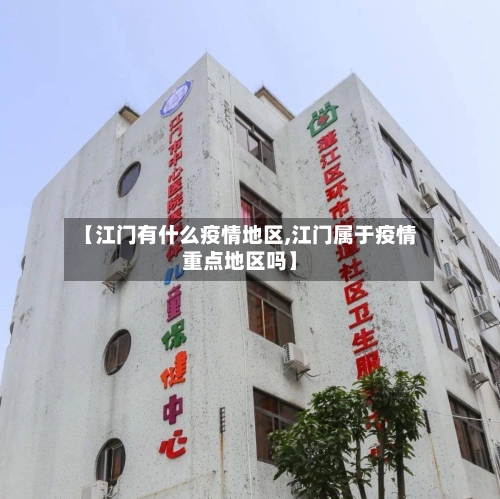 【江门有什么疫情地区,江门属于疫情重点地区吗】-第2张图片