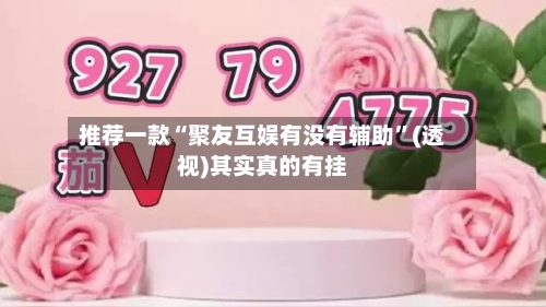 推荐一款“聚友互娱有没有辅助”(透视)其实真的有挂