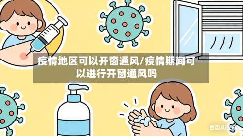 疫情地区可以开窗通风/疫情期间可以进行开窗通风吗