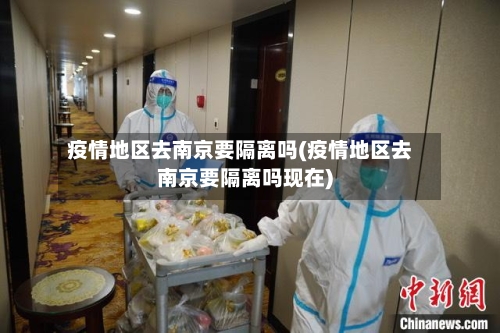 疫情地区去南京要隔离吗(疫情地区去南京要隔离吗现在)
