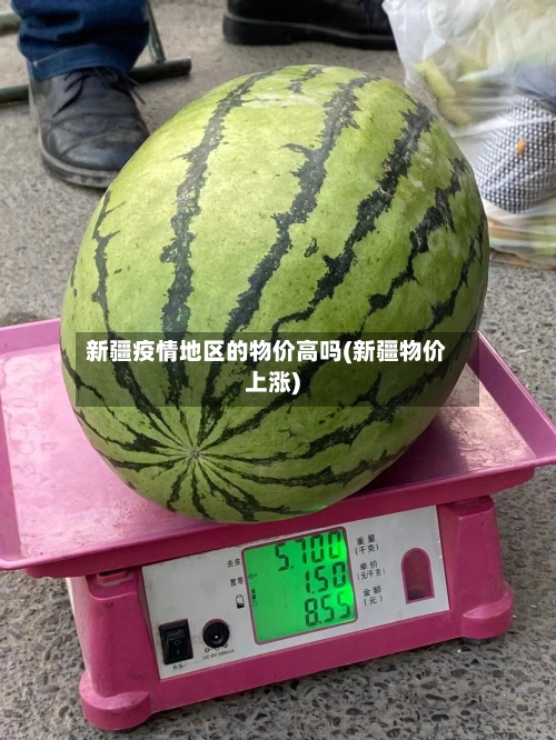 新疆疫情地区的物价高吗(新疆物价上涨)-第2张图片