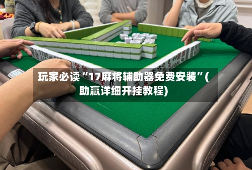 玩家必读“17麻将辅助器免费安装”(助赢详细开挂教程)-第3张图片